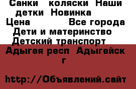 Санки - коляски “Наши детки“ Новинка 2017 › Цена ­ 4 090 - Все города Дети и материнство » Детский транспорт   . Адыгея респ.,Адыгейск г.